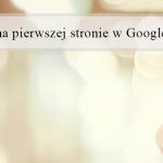 Pierwsza strona w Google – jaka jest jej tajemnica?