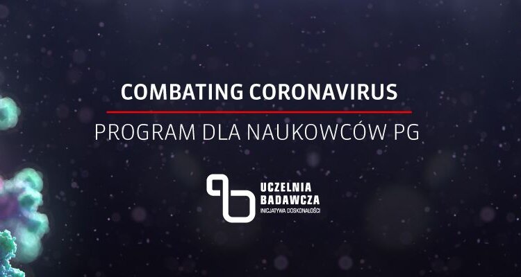 PG przeznacza 1 mln zł dla swoich naukowców na badania wspomagające zwalczanie koronawirusa zdrowie, sprawy społeczne - Combating Coronavirus jest programem realizowanym w oparciu o otrzymanie przez Politechnikę Gdańską jesienią ub. roku statusu uczelni badawczej w ministerialnym konkursie „Inicjatywa Doskonałości – Uczelnia Badawcza”. Celem programu Combating Coronavirus jest poszerzenie wiedzy na temat zrozumienia mechanizmu, sposobów diagnozy, leczenia i zapobiegania rozprzestrzenianiu się choroby wywoływanej przez wirusa Covid-19, a także wykorzystania narzędzi informatycznych w tej tematyce.
